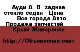 Ауди А4 В5 заднее стекло седан › Цена ­ 2 000 - Все города Авто » Продажа запчастей   . Крым,Жаворонки